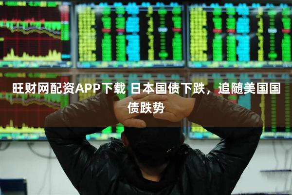 旺财网配资APP下载 日本国债下跌，追随美国国债跌势